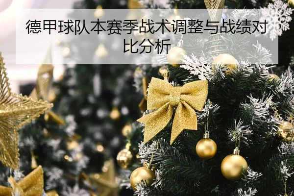 德甲球队本赛季战术调整与战绩对比分析